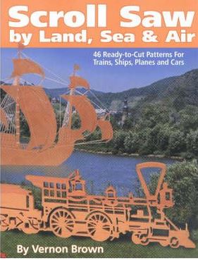 Scroll Saw by Land, Sea and Air : 46 Ready-to-cut Patterns for Trains, Ships, Planes and Cars