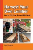 Harvest Your Own Lumber: How to Fell, Saw, Dry & Mill Wood