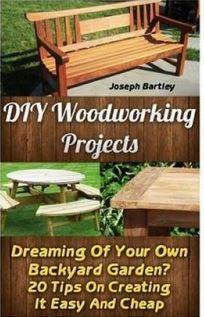 DIY Woodworking Projects : Dreaming of Your Own Backyard Garden? 20 Tips on Creating It Easy and Cheap