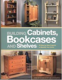 Building Cabinets, Bookcases & Shelves: 29 Step-by-Step Projects